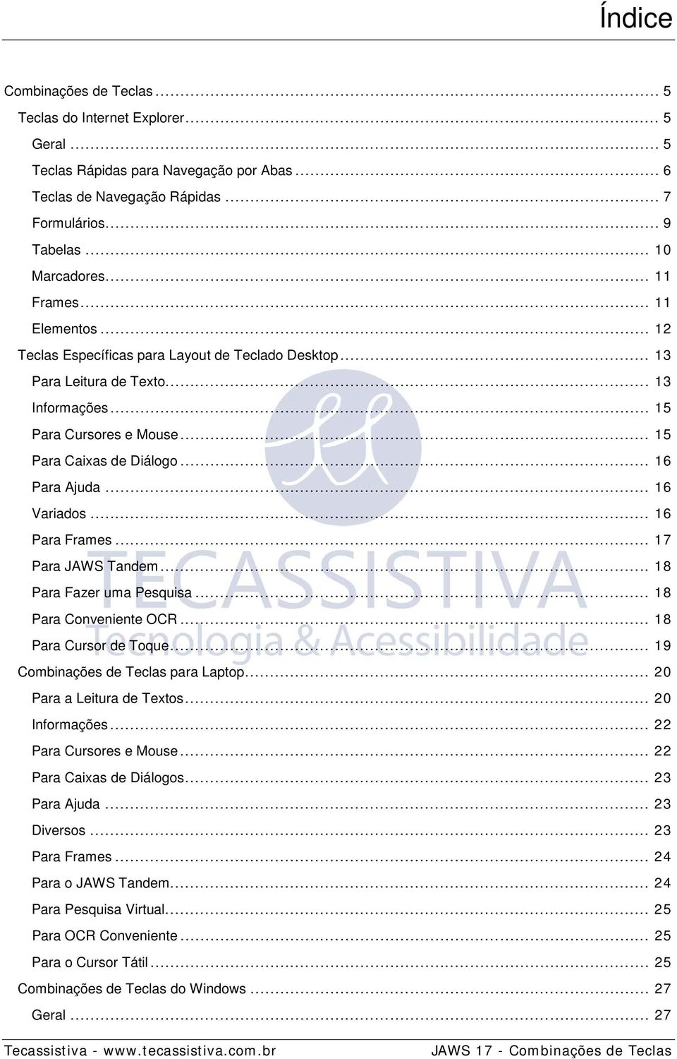 .. 16 Para Ajuda... 16 Variados... 16 Para Frames... 17 Para JAWS Tandem... 18 Para Fazer uma Pesquisa... 18 Para Conveniente OCR... 18 Para Cursor de Toque... 19 Combinações de Teclas para Laptop.