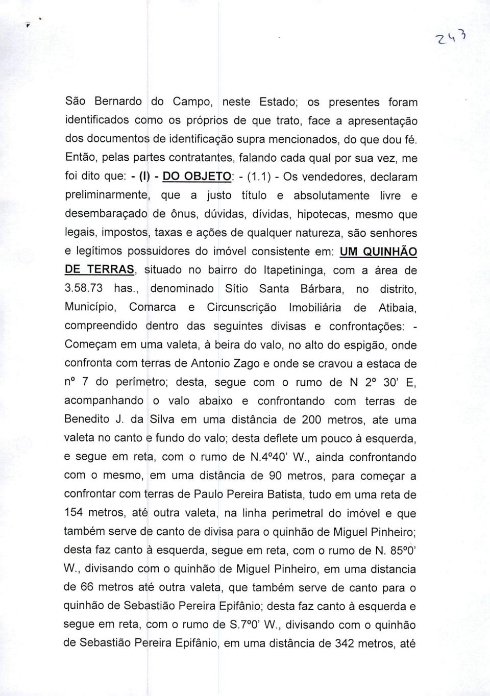 1) - Os vendedores, declaram preliminarmente, que a justo título e absolutamente livre e desembaraçado de ônus, dúvidas, dívidas, hipotecas, mesmo que legais, impostos, taxas e ações de qualquer