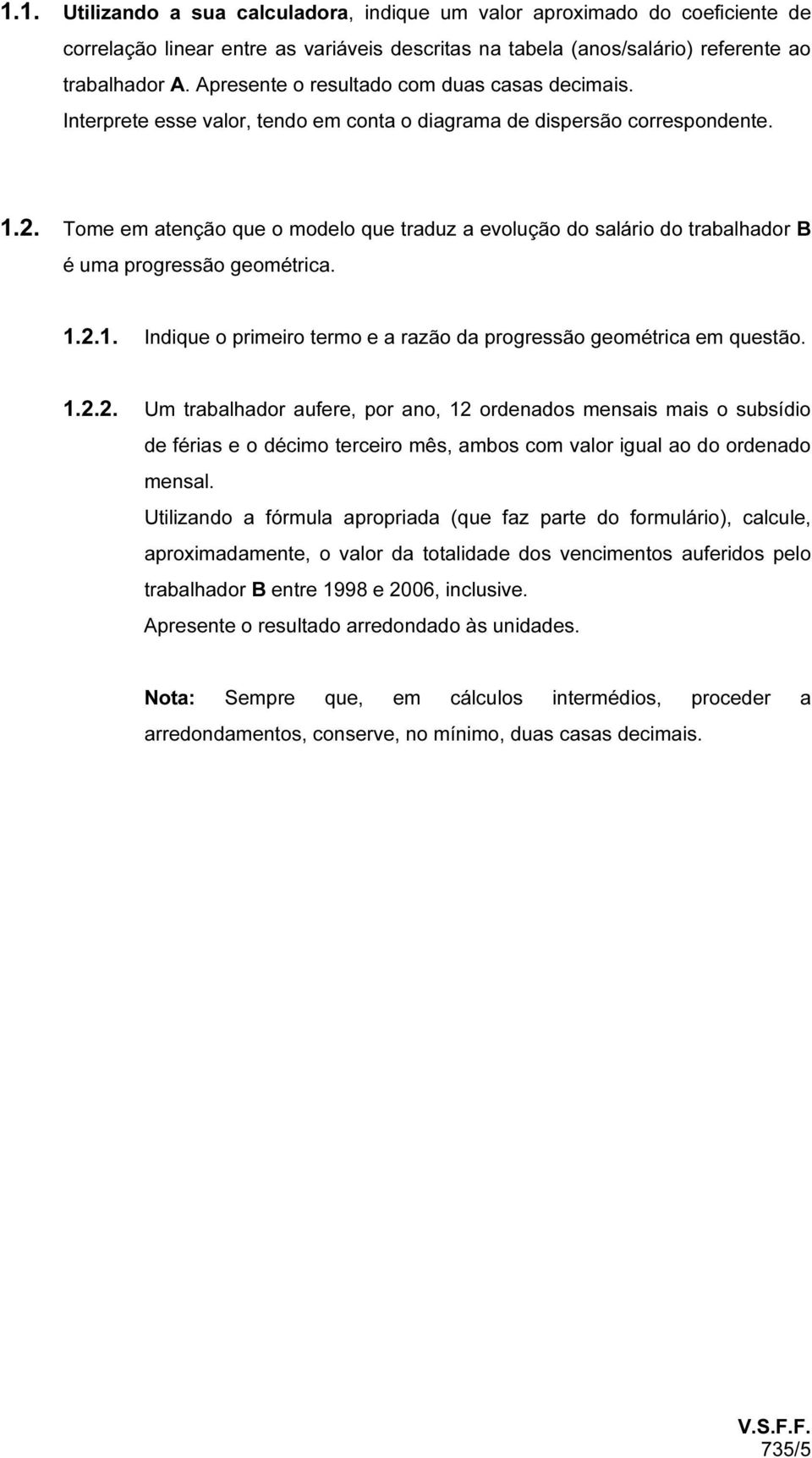 Tome em atenção que o modelo que traduz a evolução do salário do trabalhador B é uma progressão geométrica. 1.2.