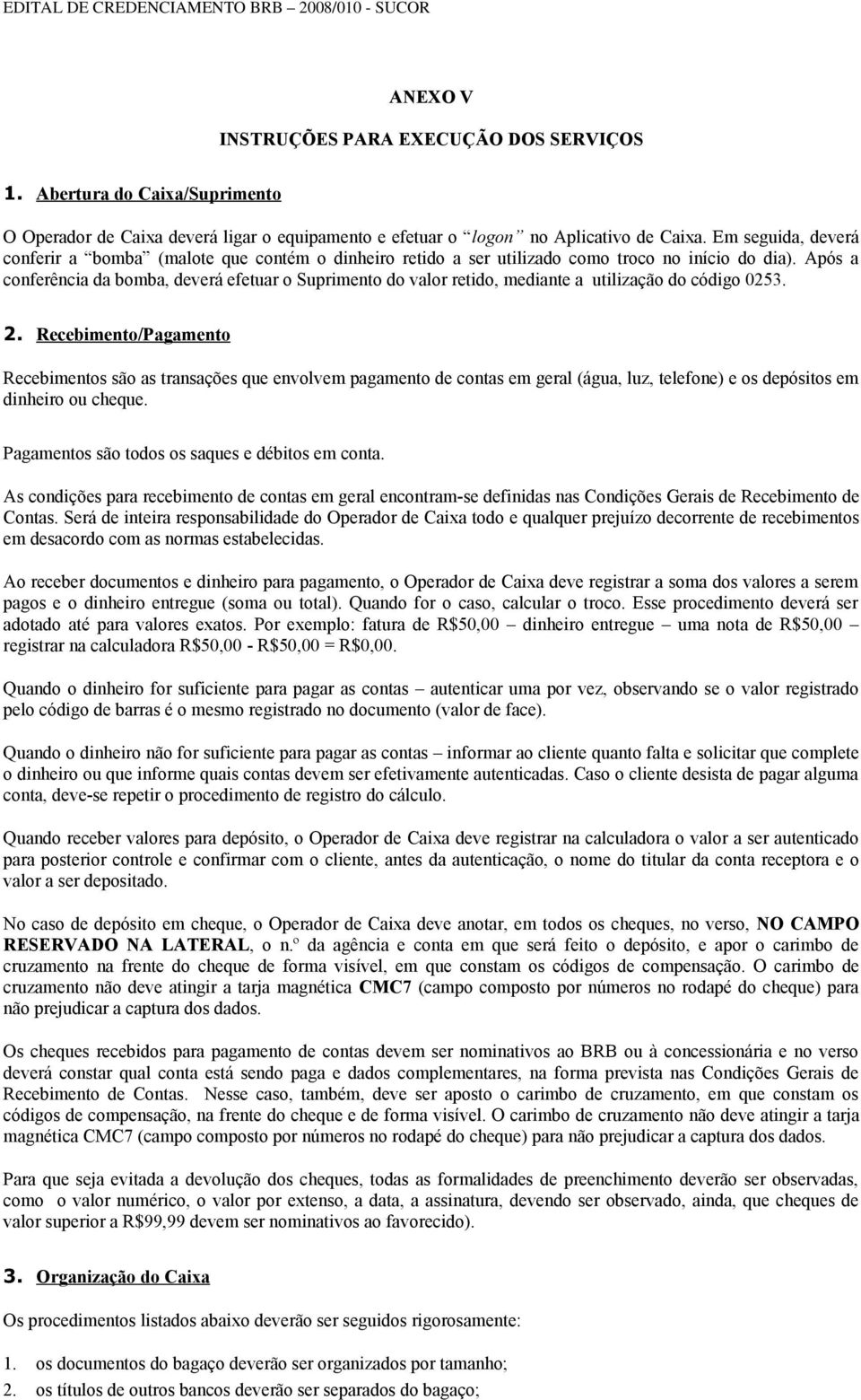 Após a conferência da bomba, deverá efetuar o Suprimento do valor retido, mediante a utilização do código 0253. 2.