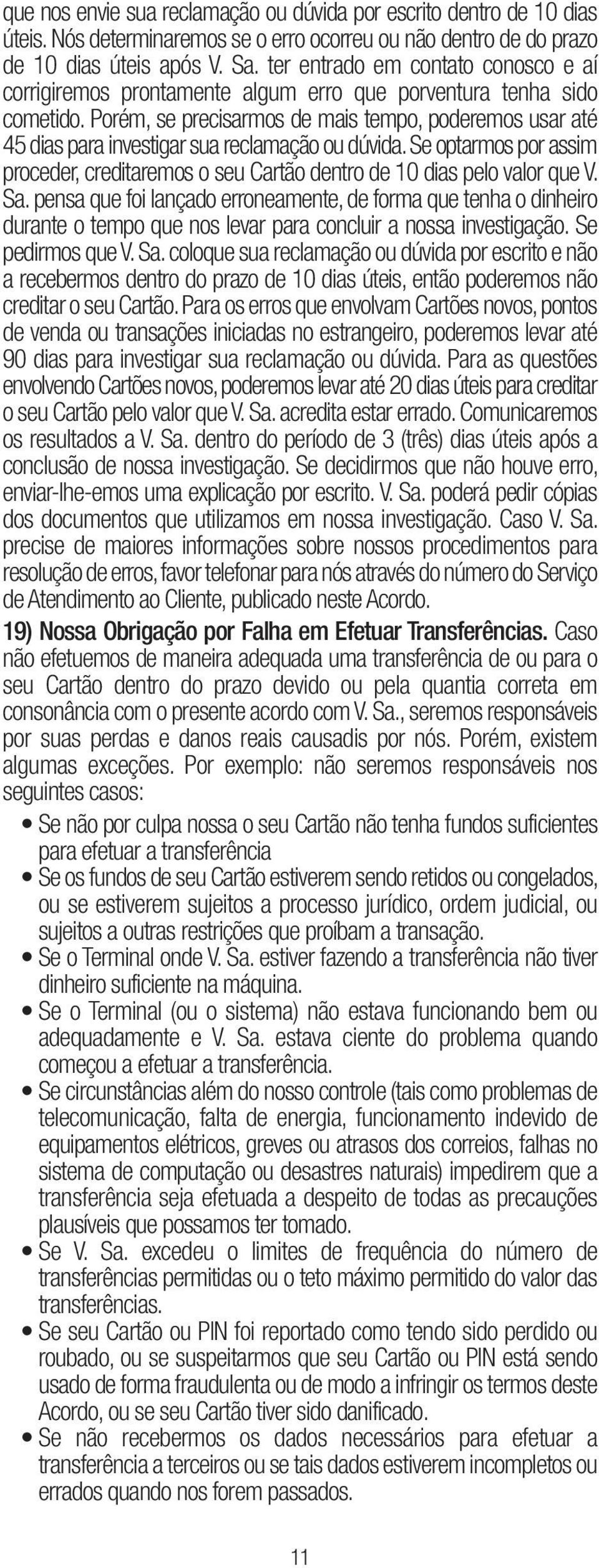 Porém, se precisarmos de mais tempo, poderemos usar até 45 dias para investigar sua reclamação ou dúvida. Se optarmos por assim proceder, creditaremos o seu Cartão dentro de 10 dias pelo valor que V.