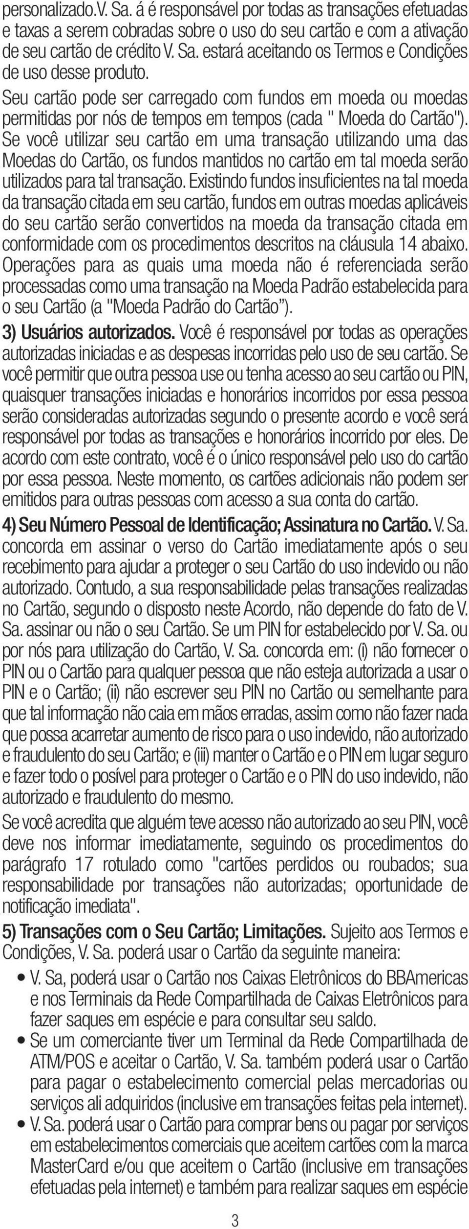 Se você utilizar seu cartão em uma transação utilizando uma das Moedas do Cartão, os fundos mantidos no cartão em tal moeda serão utilizados para tal transação.