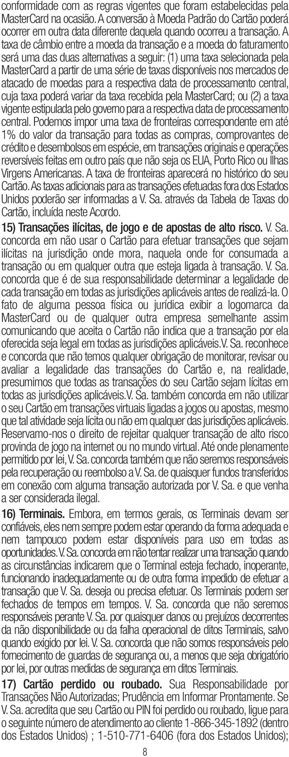 mercados de atacado de moedas para a respectiva data de processamento central, cuja taxa poderá variar da taxa recebida pela MasterCard; ou (2) a taxa vigente estipulada pelo governo para a