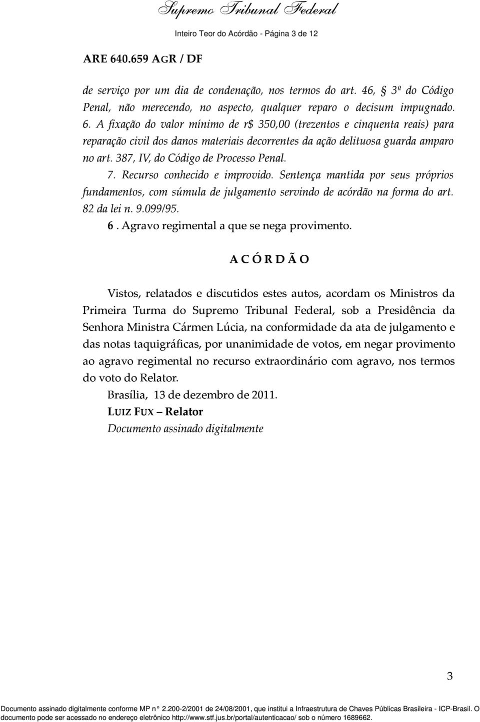 A fixação do valor mínimo de r$ 350,00 (trezentos e cinquenta reais) para reparação civil dos danos materiais decorrentes da ação delituosa guarda amparo no art. 387, IV, do Código de Processo Penal.