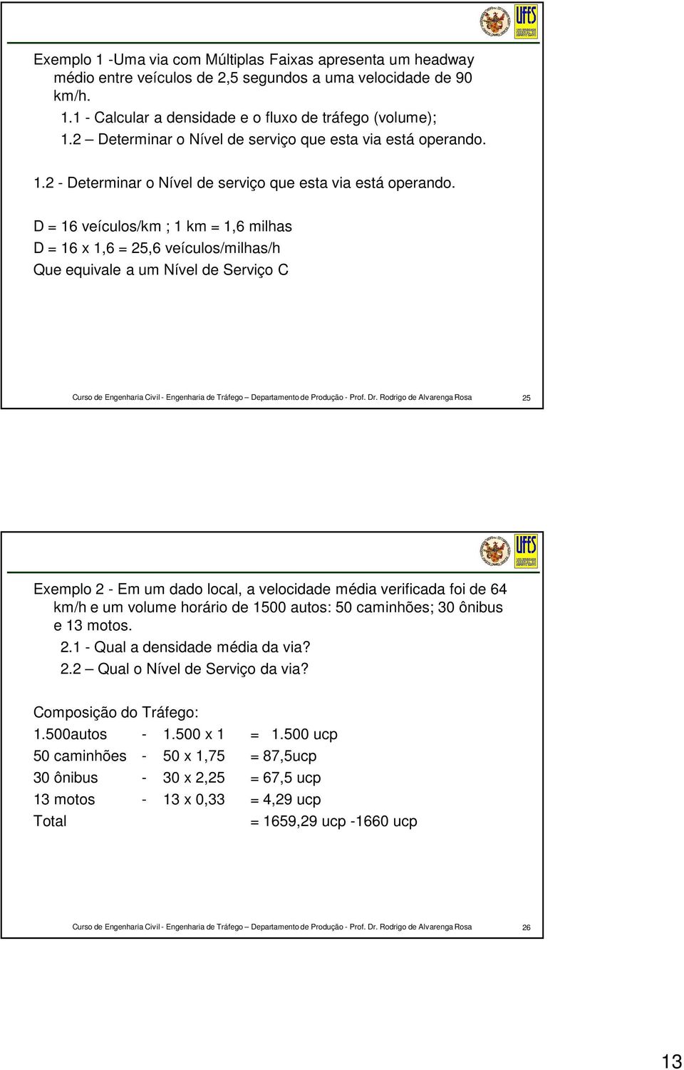 D = 16 veículos/km ; 1 km = 1,6 milhas D = 16 x 1,6 = 25,6 veículos/milhas/h Que equivale a um Nível de Serviço C 25 Exemplo 2 - Em um dado local, a velocidade média verificada foi de 64 km/h e um