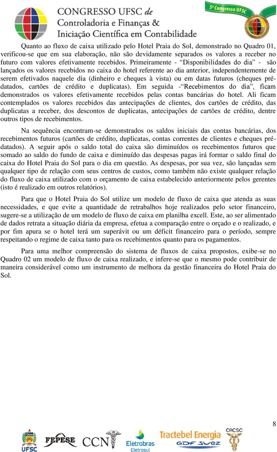 Primeiramente - Disponibilidades do dia - são lançados os valores recebidos no caixa do hotel referente ao dia anterior, independentemente de serem efetivados naquele dia (dinheiro e cheques à vista)