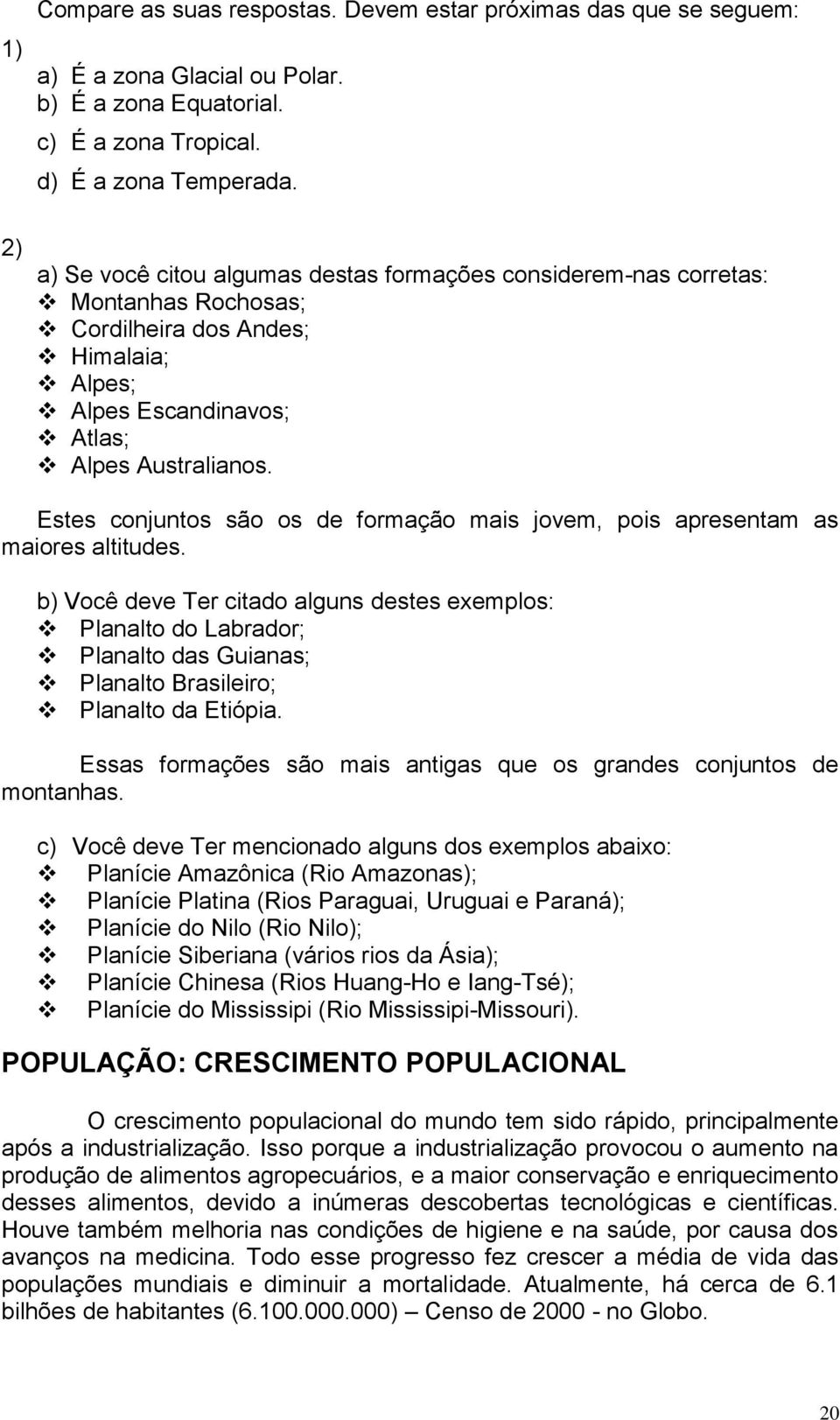 Estes conjuntos são os de formação mais jovem, pois apresentam as maiores altitudes.