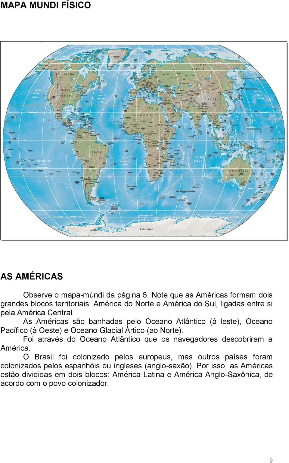 As Américas são banhadas pelo Oceano Atlântico (à leste), Oceano Pacífico (à Oeste) e Oceano Glacial Ártico (ao Norte).