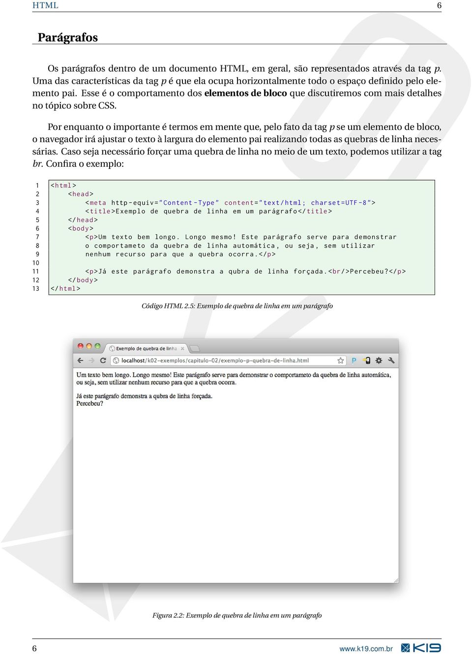 Esse é o comportamento dos elementos de bloco que discutiremos com mais detalhes no tópico sobre CSS.