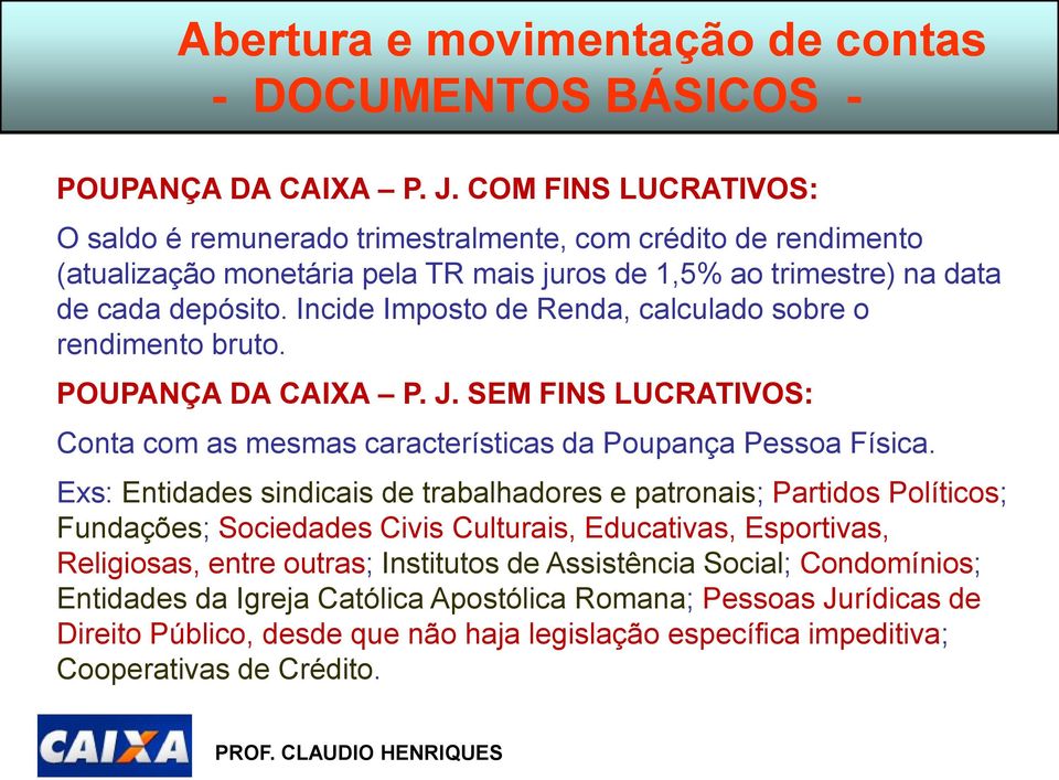 Incide Imposto de Renda, calculado sobre o rendimento bruto. POUPANÇA DA CAIXA P. J. SEM FINS LUCRATIVOS: Conta com as mesmas características da Poupança Pessoa Física.