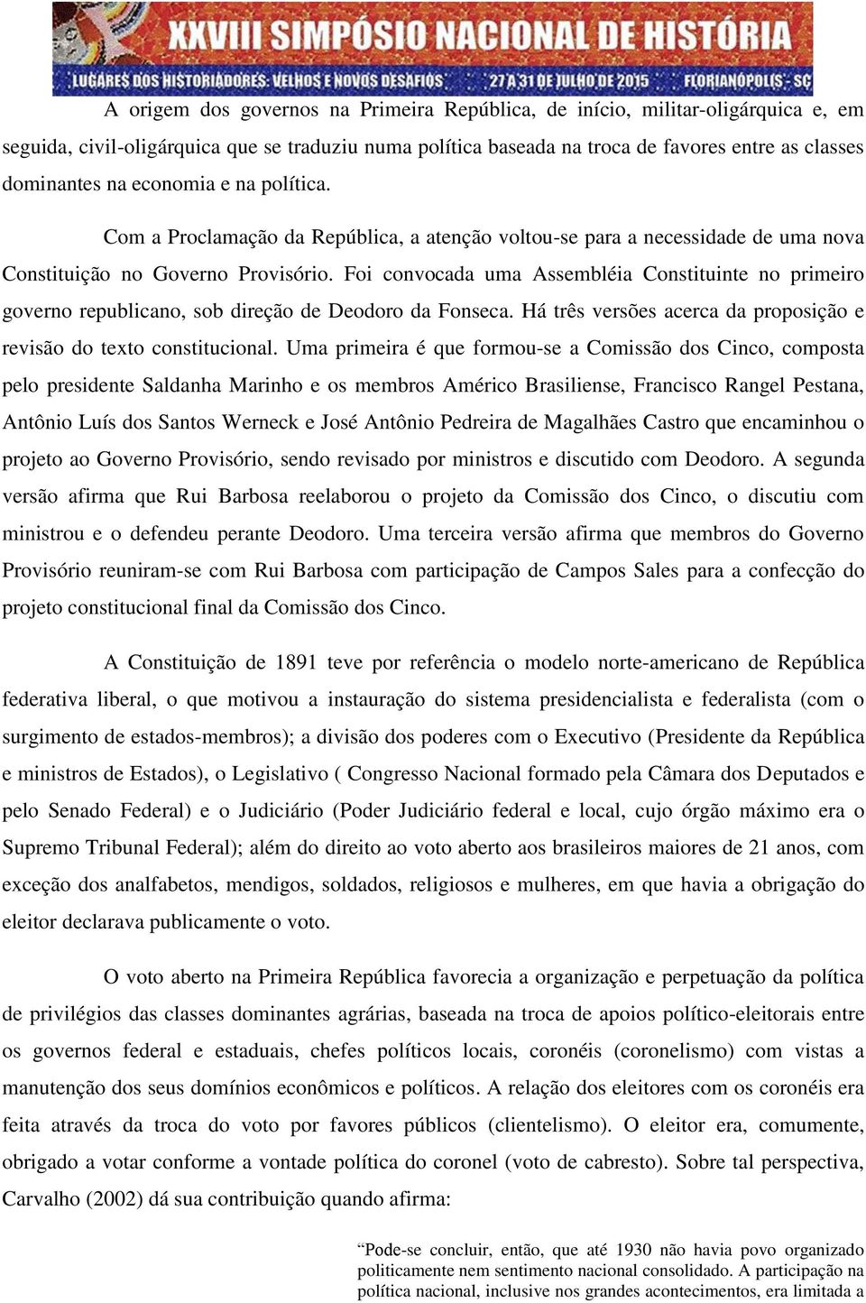 Foi convocada uma Assembléia Constituinte no primeiro governo republicano, sob direção de Deodoro da Fonseca. Há três versões acerca da proposição e revisão do texto constitucional.