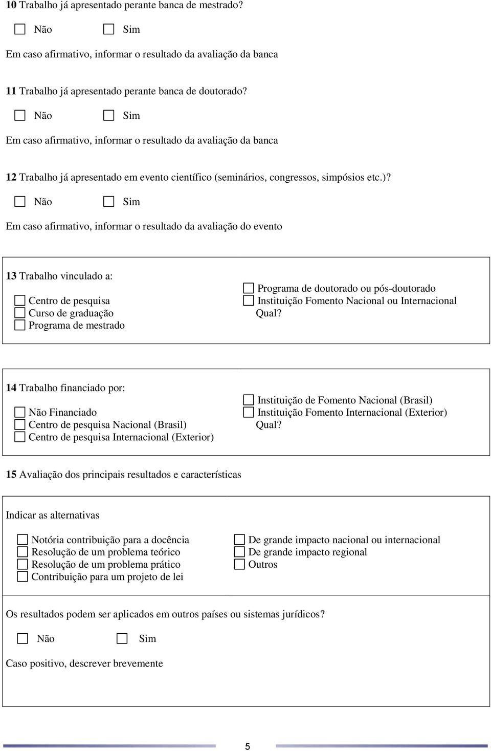 Em caso afirmativo, informar o resultado da avaliação do evento 13 Trabalho vinculado a: Centro de pesquisa Curso de graduação Programa de mestrado Programa de doutorado ou pós-doutorado Instituição