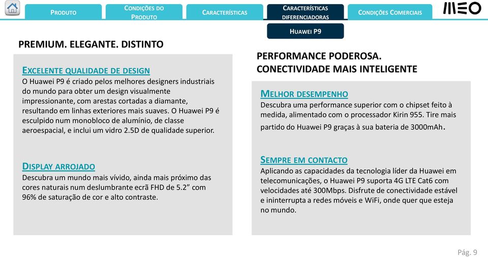 em linhas exteriores mais suaves. O Huawei P9 é esculpido num monobloco de alumínio, de classe aeroespacial, e inclui um vidro 2.5D de qualidade superior. PERFORMANCE PODEROSA.