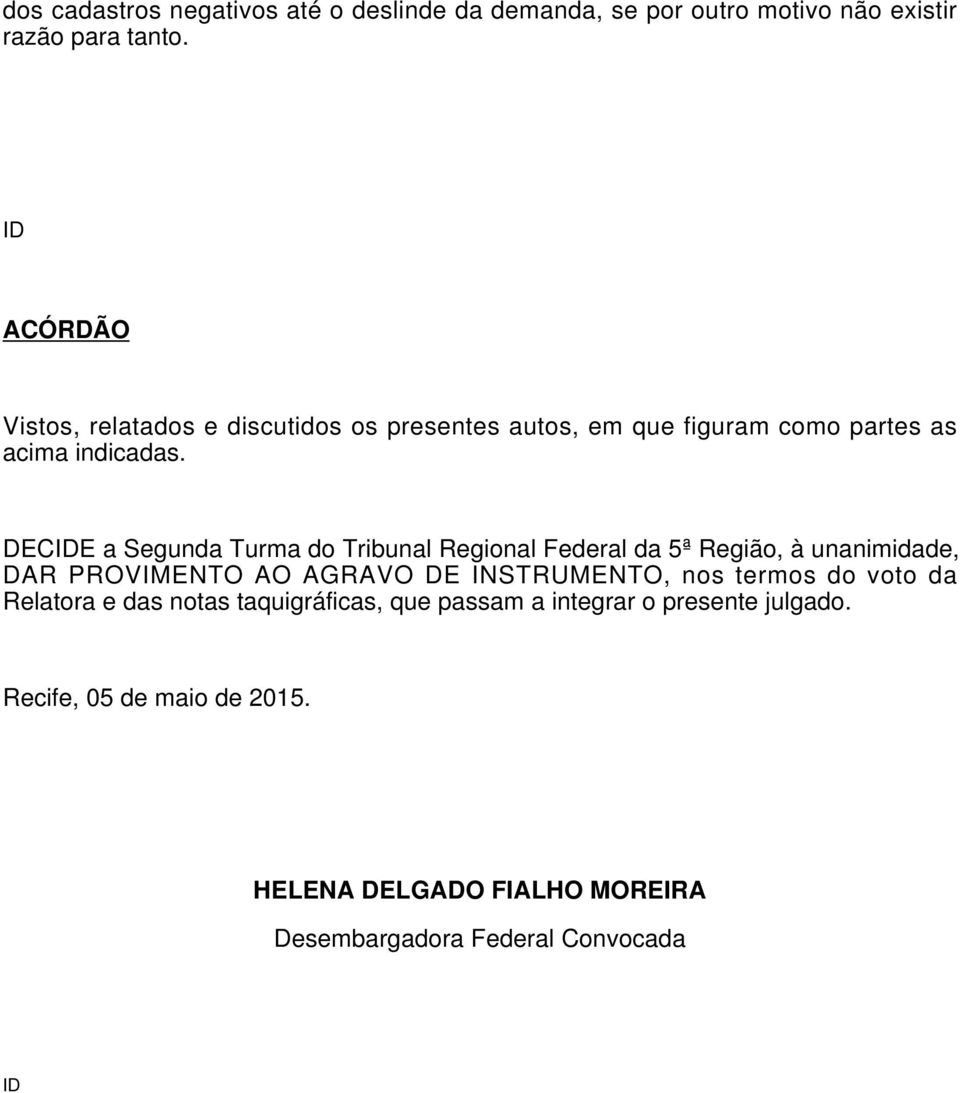 DECE a Segunda Turma do Tribunal Regional Federal da 5ª Região, à unanimidade, DAR PROVIMENTO AO AGRAVO DE INSTRUMENTO, nos