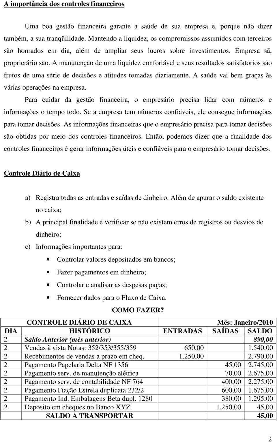 A manutenção de uma liquidez confortável e seus resultados satisfatórios são frutos de uma série de decisões e atitudes tomadas diariamente. A saúde vai bem graças às várias operações na empresa.