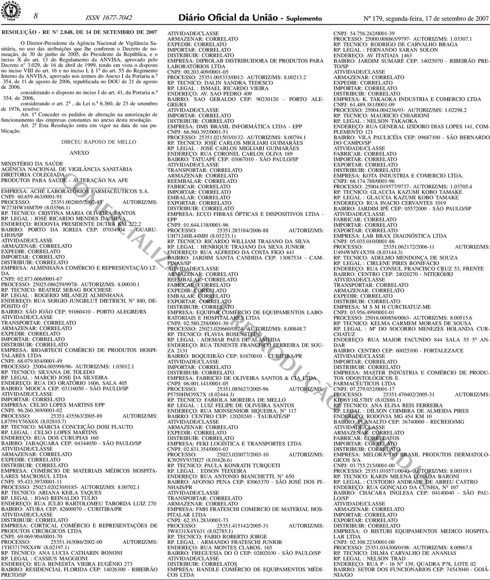 ANVISA, aprovado pelo Decreto n 309, de 16 de abril de 1999, tendo em vista o disposto no inciso VIII do art 16 e no inciso I, 1 o - do art 55 do Regimento Interno da ANVISA, aprovado nos termos do