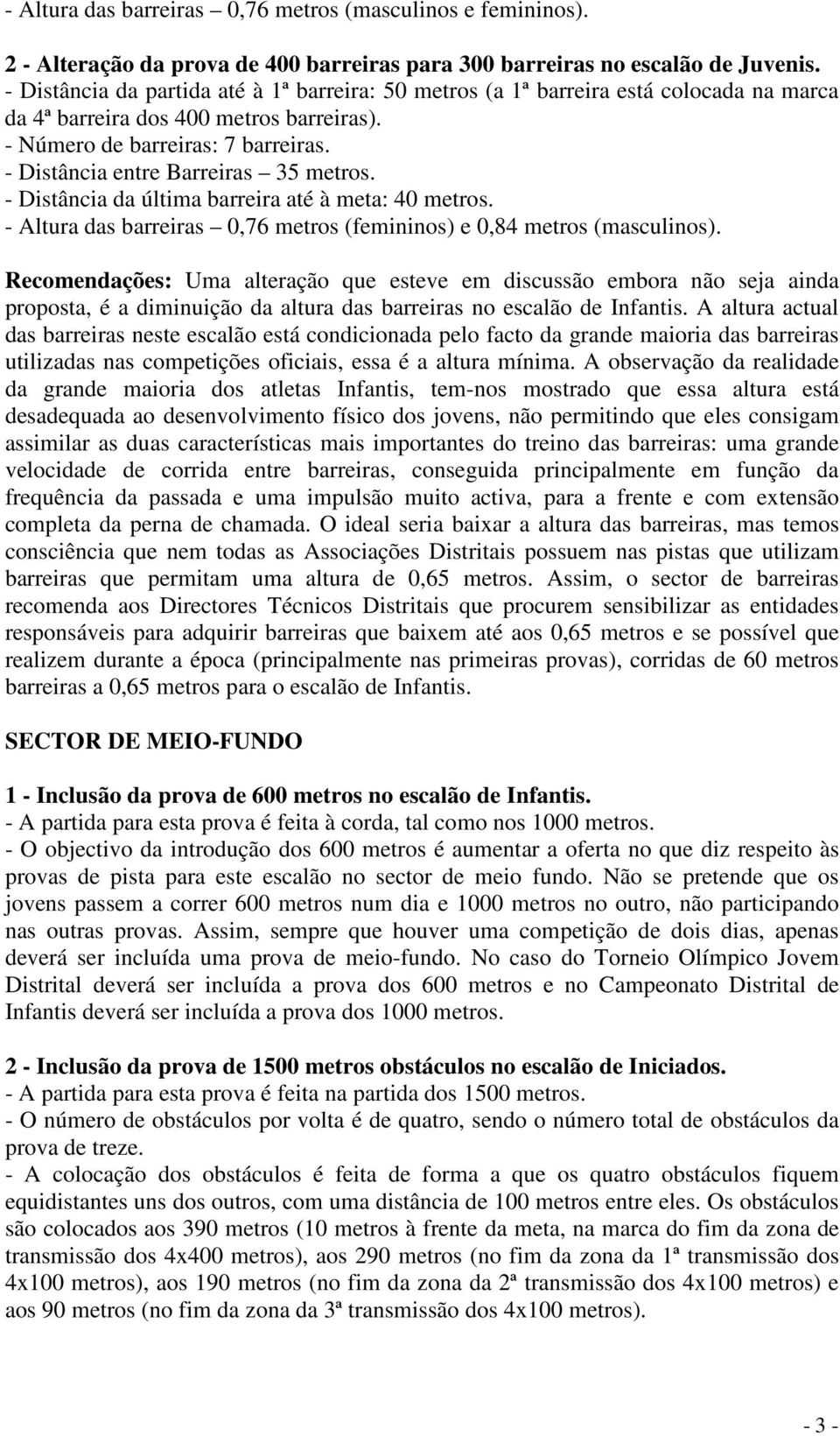 - Distância entre Barreiras 35 metros. - Distância da última barreira até à meta: 40 metros. - das barreiras 0,76 metros (femininos) e 0,84 metros (masculinos).