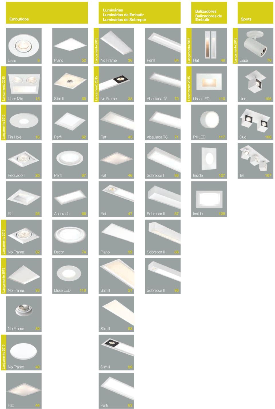 Flat 45 Abaulada T8 71 Pill LED 117 Duo 106 Recuado II 20 Perfil 67 Flat 46 Sobrepor I 86 Inside 127 Tre 107 Flat 26 Abaulada 68 Flat 47 Sobrepor II 87 Inside 128 Lançamento 2015 No