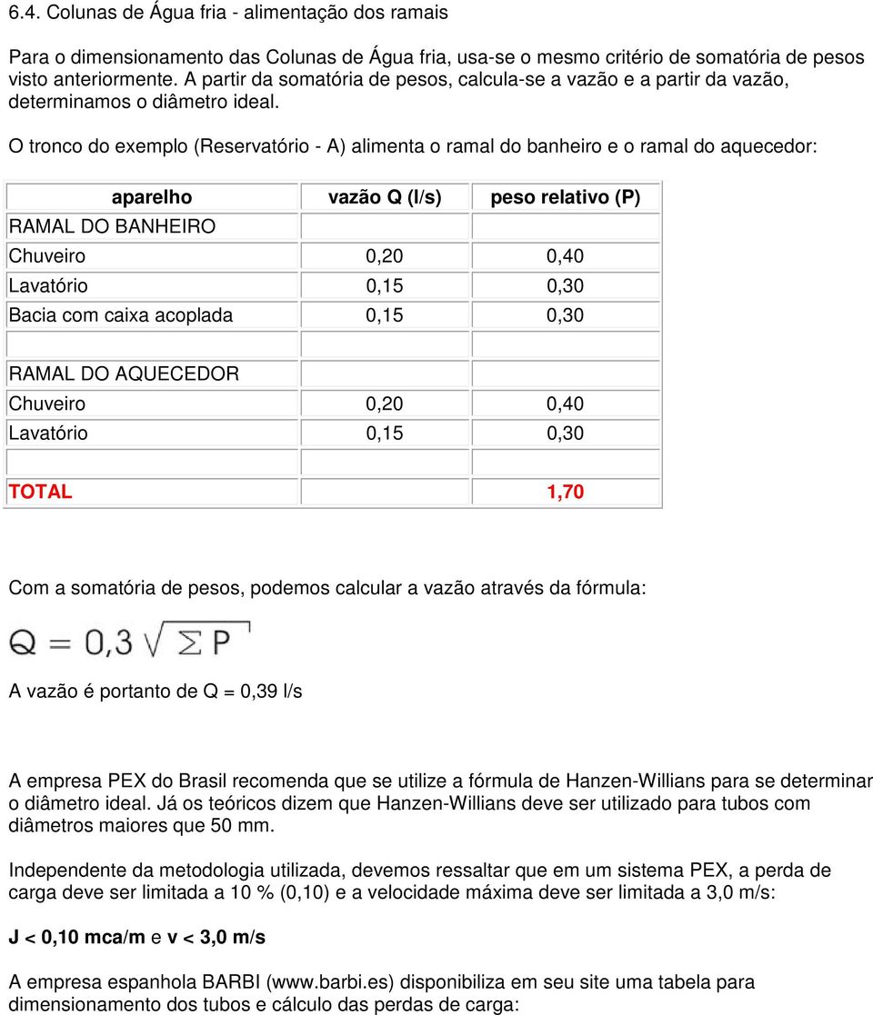 O tronco do exemplo (Reservatório - A) alimenta o ramal do banheiro e o ramal do aquecedor: aparelho vazão Q (l/s) peso relativo (P) RAMAL DO BANHEIRO Chuveiro 0,20 0,40 Lavatório 0,15 0,30 Bacia com