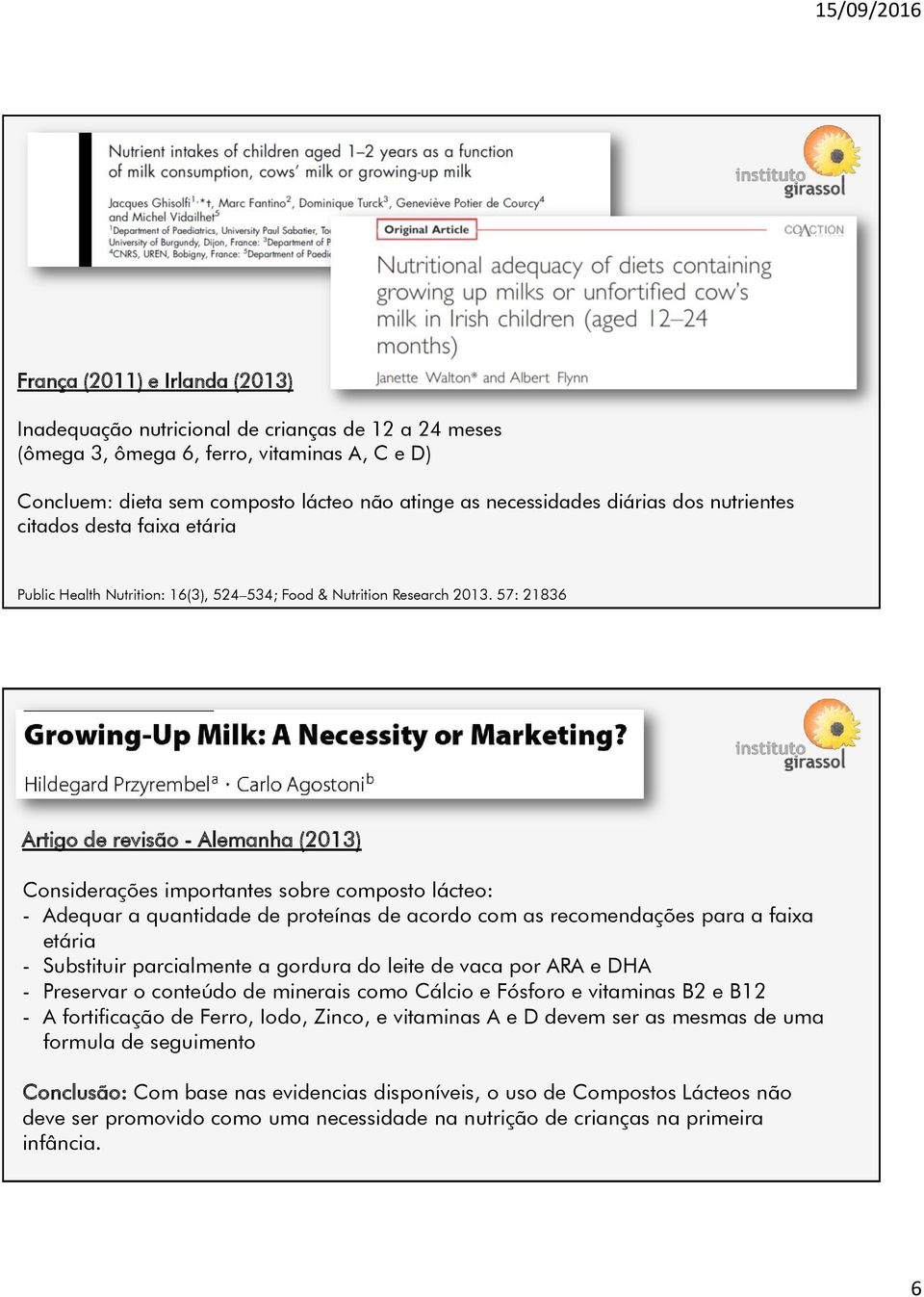 57: 21836 Artigo de revisão - Alemanha (213) Considerações importantes sobre composto lácteo: - Adequar a quantidade de proteínas de acordo com as recomendações para a faixa etária - Substituir