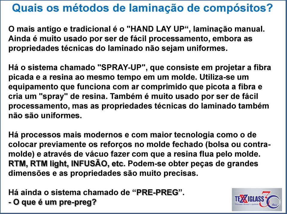 Há o sistema chamado "SPRAY-UP", que consiste em projetar a fibra picada e a resina ao mesmo tempo em um molde.