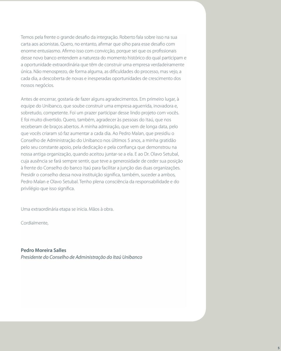 empresa verdadeiramente única. Não menosprezo, de forma alguma, as dificuldades do processo, mas vejo, a cada dia, a descoberta de novas e inesperadas oportunidades de crescimento dos nossos negócios.