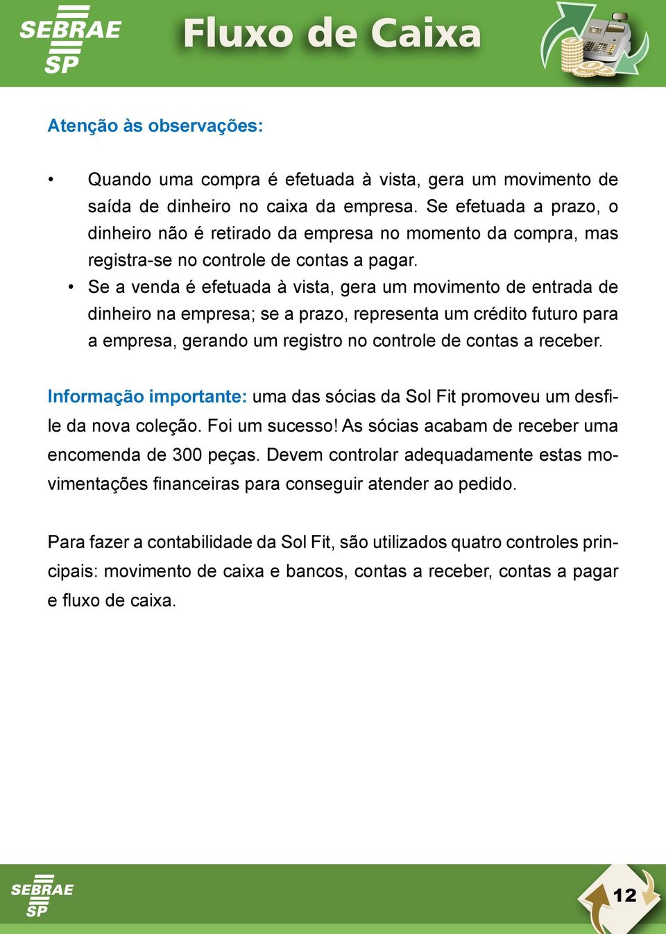 Se a venda é efetuada à vista, gera um movimento de entrada de dinheiro na empresa; se a prazo, representa um crédito futuro para a empresa, gerando um registro no controle de contas a receber.