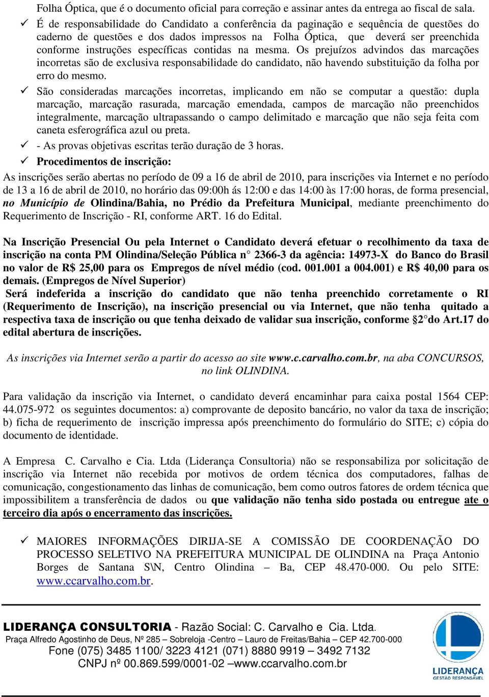 específicas contidas na mesma. Os prejuízos advindos das marcações incorretas são de exclusiva responsabilidade do candidato, não havendo substituição da folha por erro do mesmo.