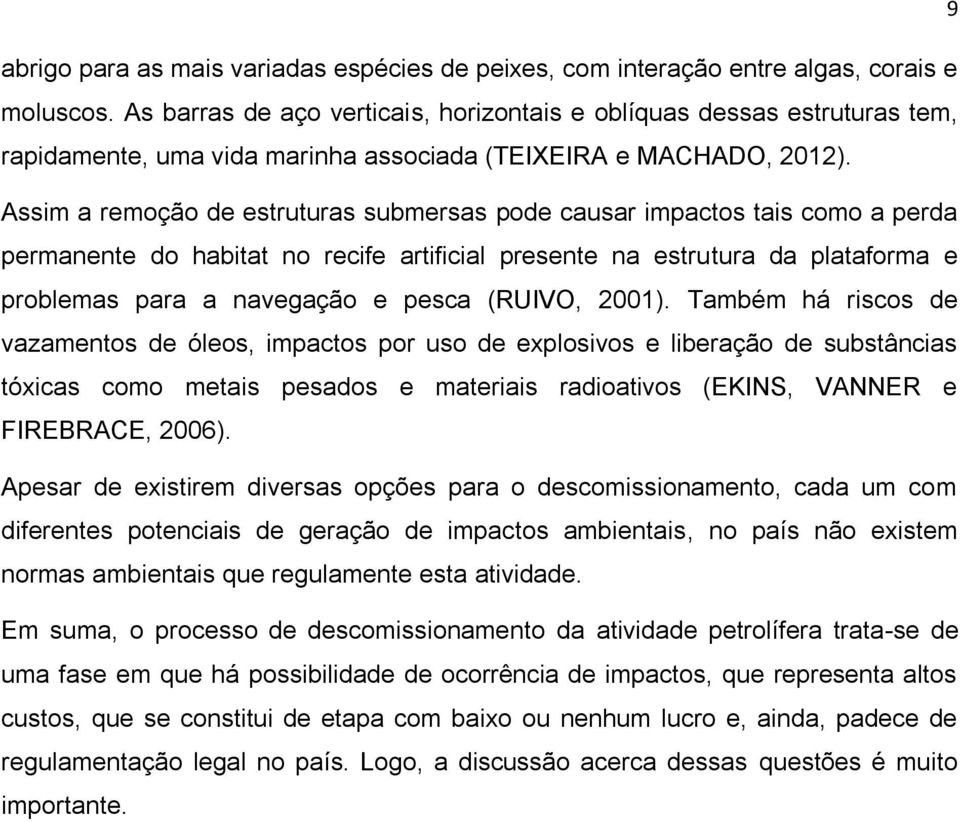 Assim a remoção de estruturas submersas pode causar impactos tais como a perda permanente do habitat no recife artificial presente na estrutura da plataforma e problemas para a navegação e pesca