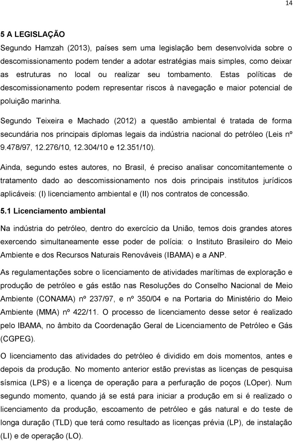 Segundo Teixeira e Machado (2012) a questão ambiental é tratada de forma secundária nos principais diplomas legais da indústria nacional do petróleo (Leis nº 9.478/97, 12.276/10, 12.304/10 e 12.
