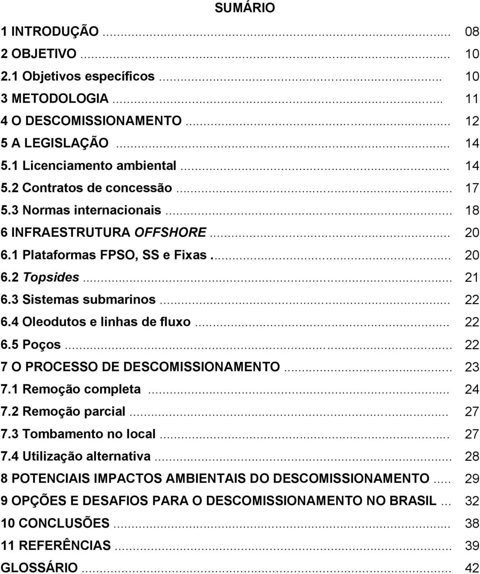 4 Oleodutos e linhas de fluxo... 22 6.5 Poços... 22 7 O PROCESSO DE DESCOMISSIONAMENTO... 23 7.1 Remoção completa... 24 7.2 Remoção parcial... 27 7.3 Tombamento no local... 27 7.4 Utilização alternativa.