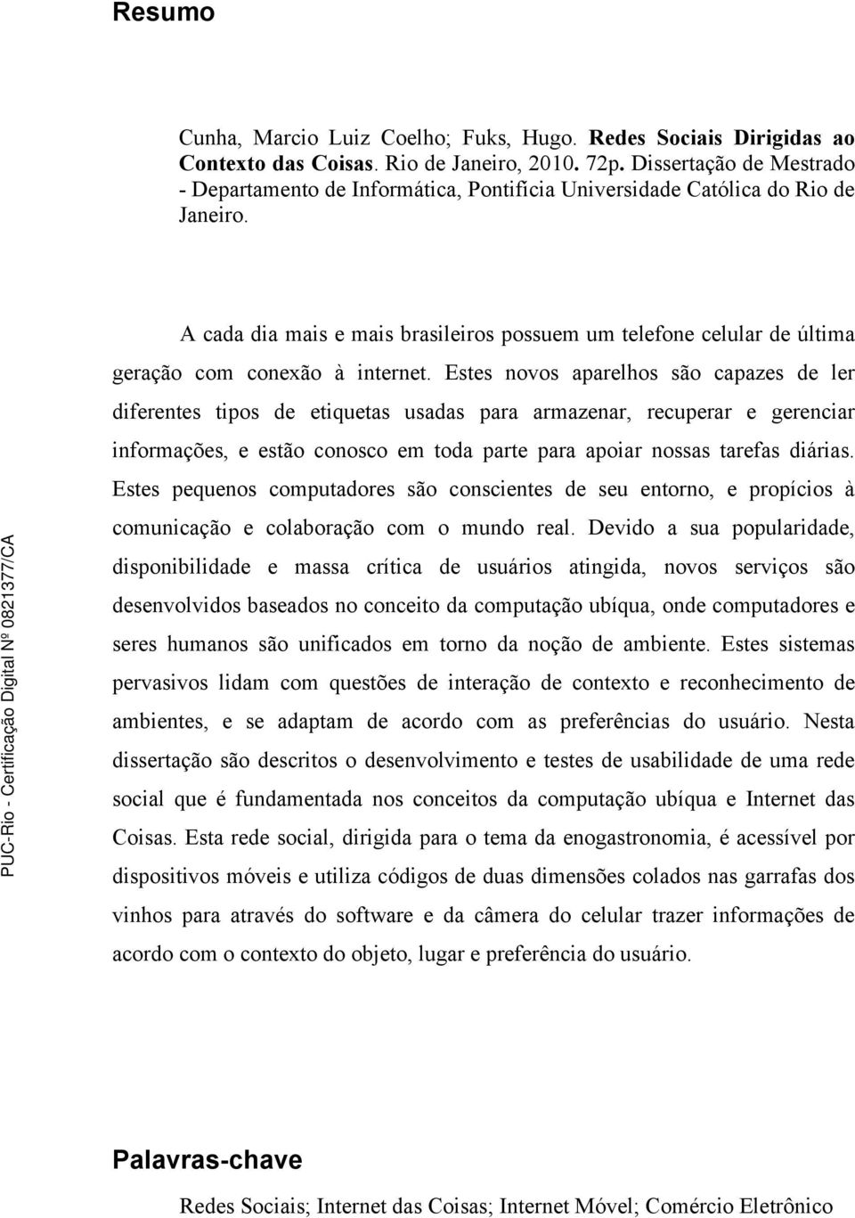 A cada dia mais e mais brasileiros possuem um telefone celular de última geração com conexão à internet.