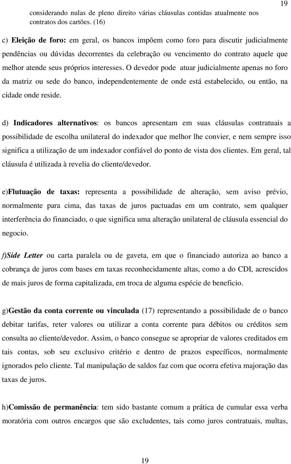 próprios interesses. O devedor pode atuar judicialmente apenas no foro da matriz ou sede do banco, independentemente de onde está estabelecido, ou então, na cidade onde reside.