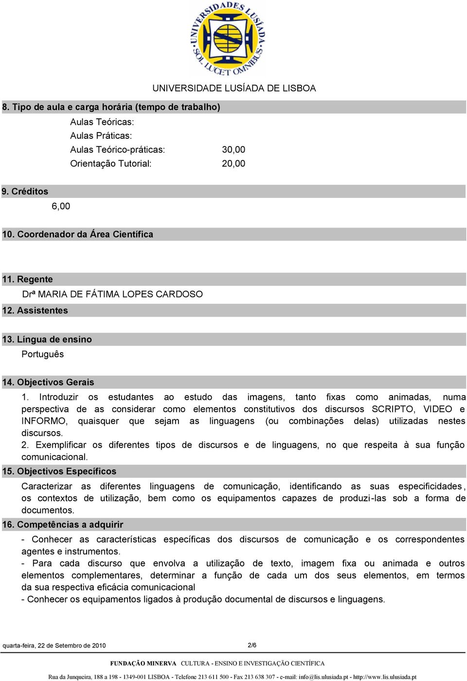 Introduzir os estudantes ao estudo das imagens, tanto fixas como animadas, numa perspectiva de as considerar como elementos constitutivos dos discursos SCRIPTO, VIDEO e INFORMO, quaisquer que sejam