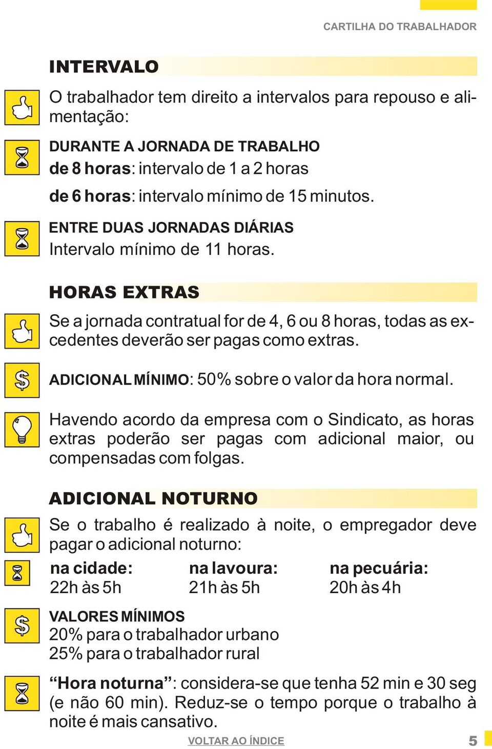 ADICIONAL MÍNIMO: 50% sobre o valor da hora normal. Havendo acordo da empresa com o Sindicato, as horas extras poderão ser pagas com adicional maior, ou compensadas com folgas.