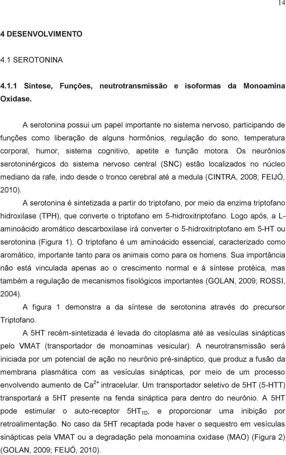 função motora. Os neurônios serotoninérgicos do sistema nervoso central (SNC) estão localizados no núcleo mediano da rafe, indo desde o tronco cerebral até a medula (CINTRA, 2008; FEIJÓ, 2010).