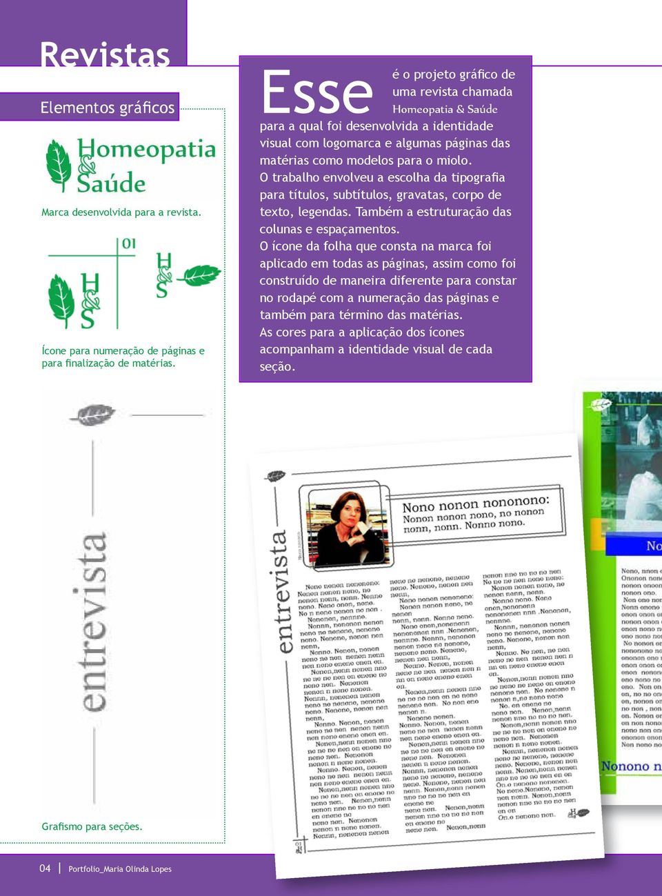 O trabalho envolveu a escolha da tipografia para títulos, subtítulos, gravatas, corpo de texto, legendas. Também a estruturação das colunas e espaçamentos.