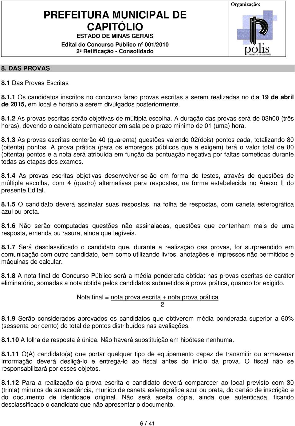 A prova prática (para os empregos públicos que a exigem) terá o valor total de 80 (oitenta) pontos e a nota será atribuída em função da pontuação negativa por faltas cometidas durante todas as etapas