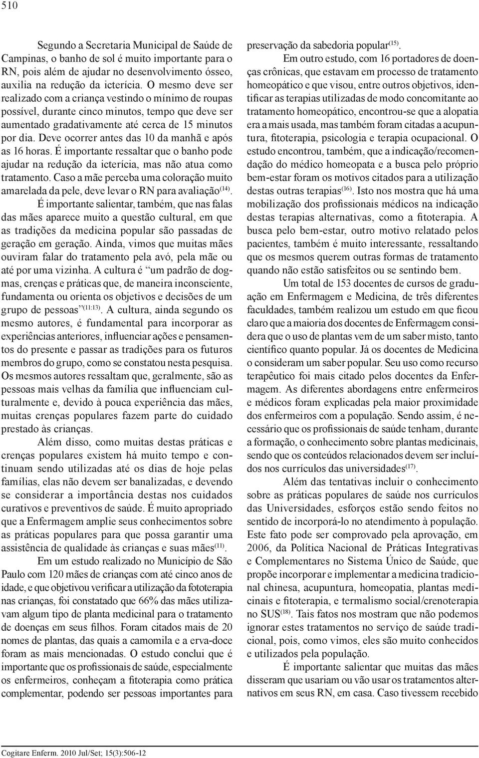 Deve ocorrer antes das 10 da manhã e após as 16 horas. É importante ressaltar que o banho pode ajudar na redução da icterícia, mas não atua como tratamento.