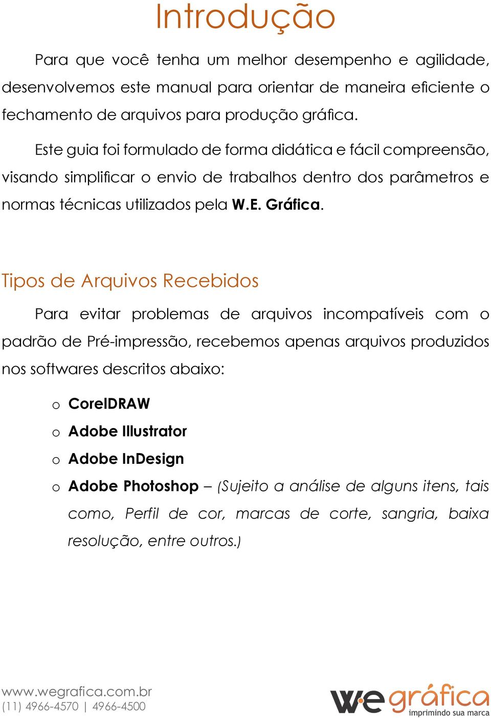 Tipos de Arquivos Recebidos Para evitar problemas de arquivos incompatíveis com o padrão de Pré-impressão, recebemos apenas arquivos produzidos nos softwares descritos abaixo: o