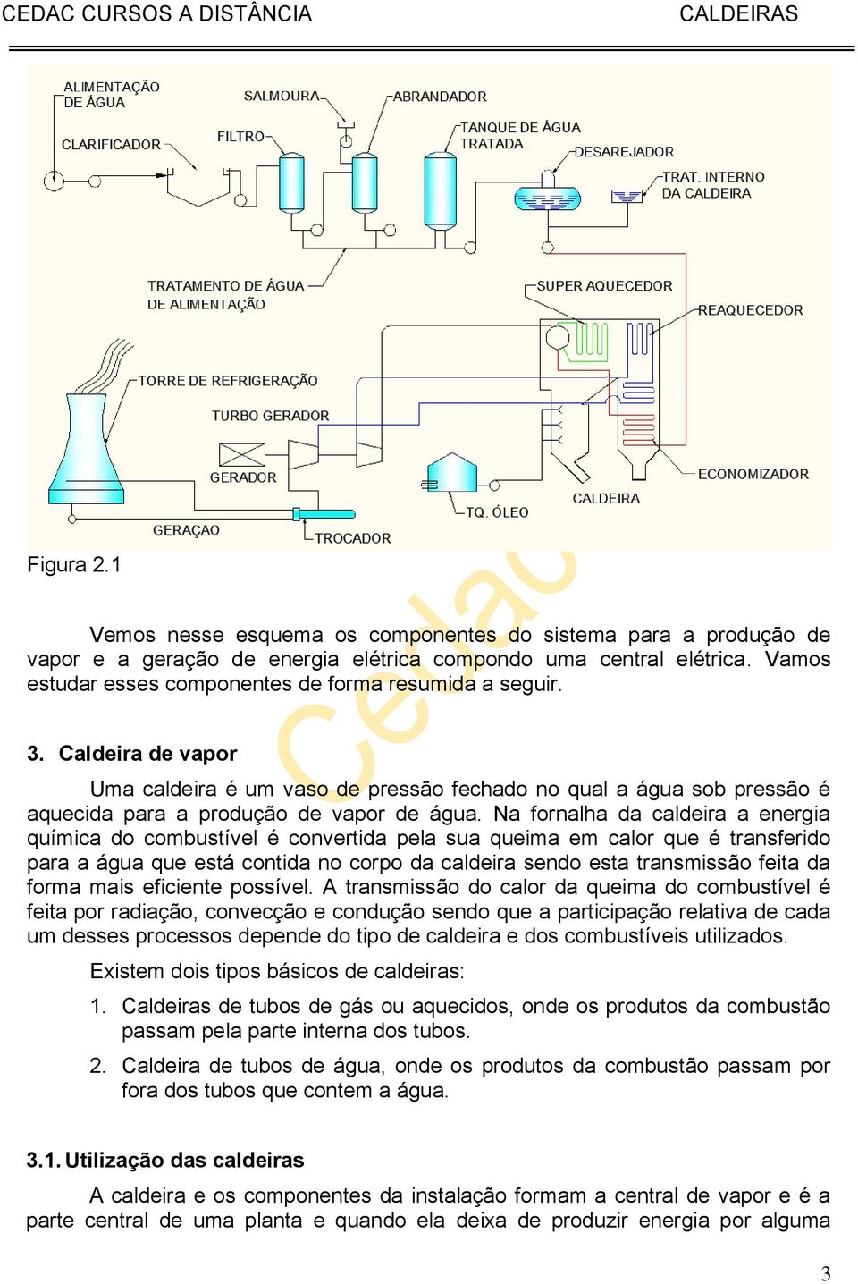 Na fornalha da caldeira a energia química do combustível é convertida pela sua queima em calor que é transferido para a água que está contida no corpo da caldeira sendo esta transmissão feita da