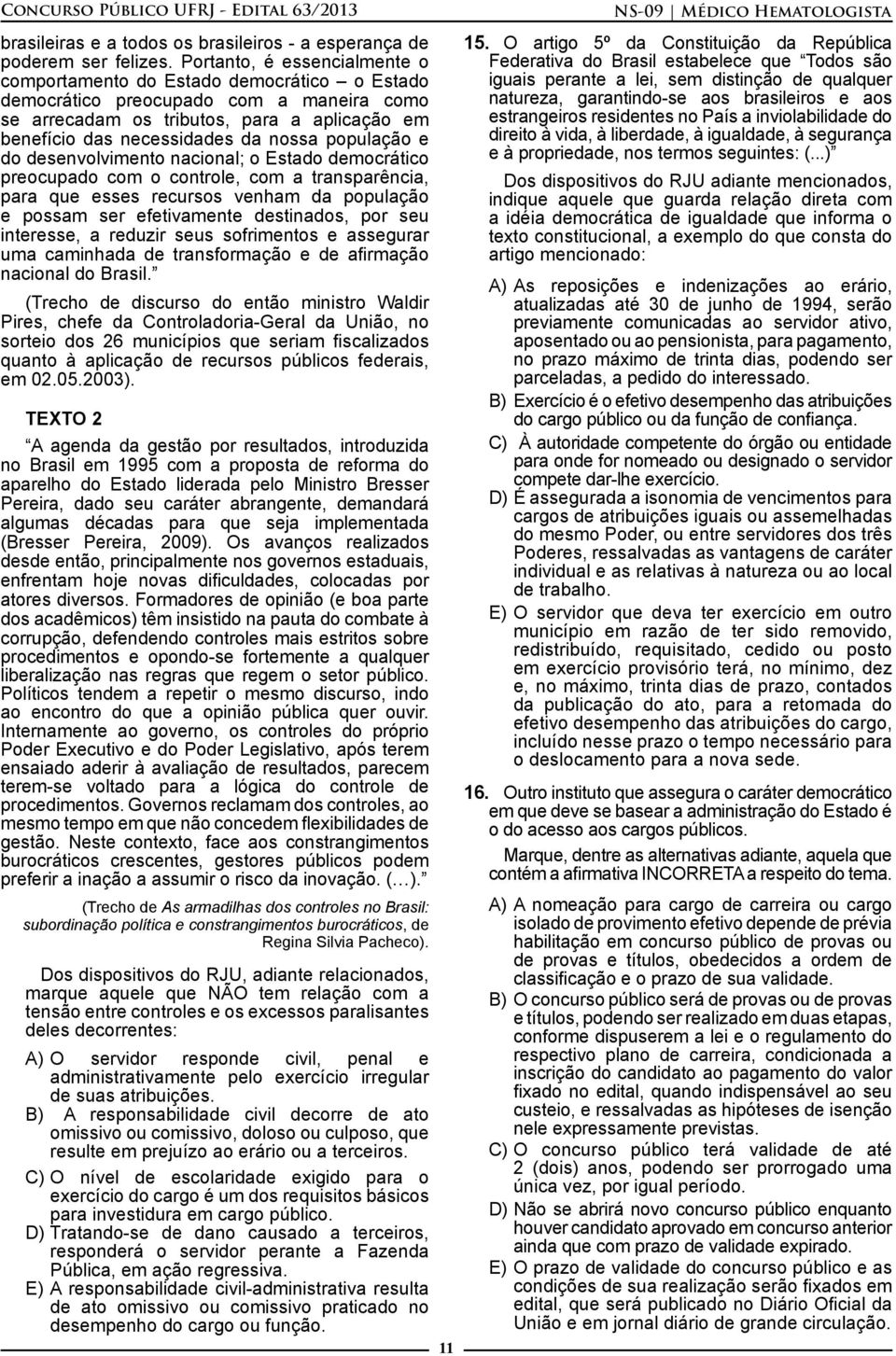 população e do desenvolvimento nacional; o Estado democrático preocupado com o controle, com a transparência, para que esses recursos venham da população e possam ser efetivamente destinados, por seu