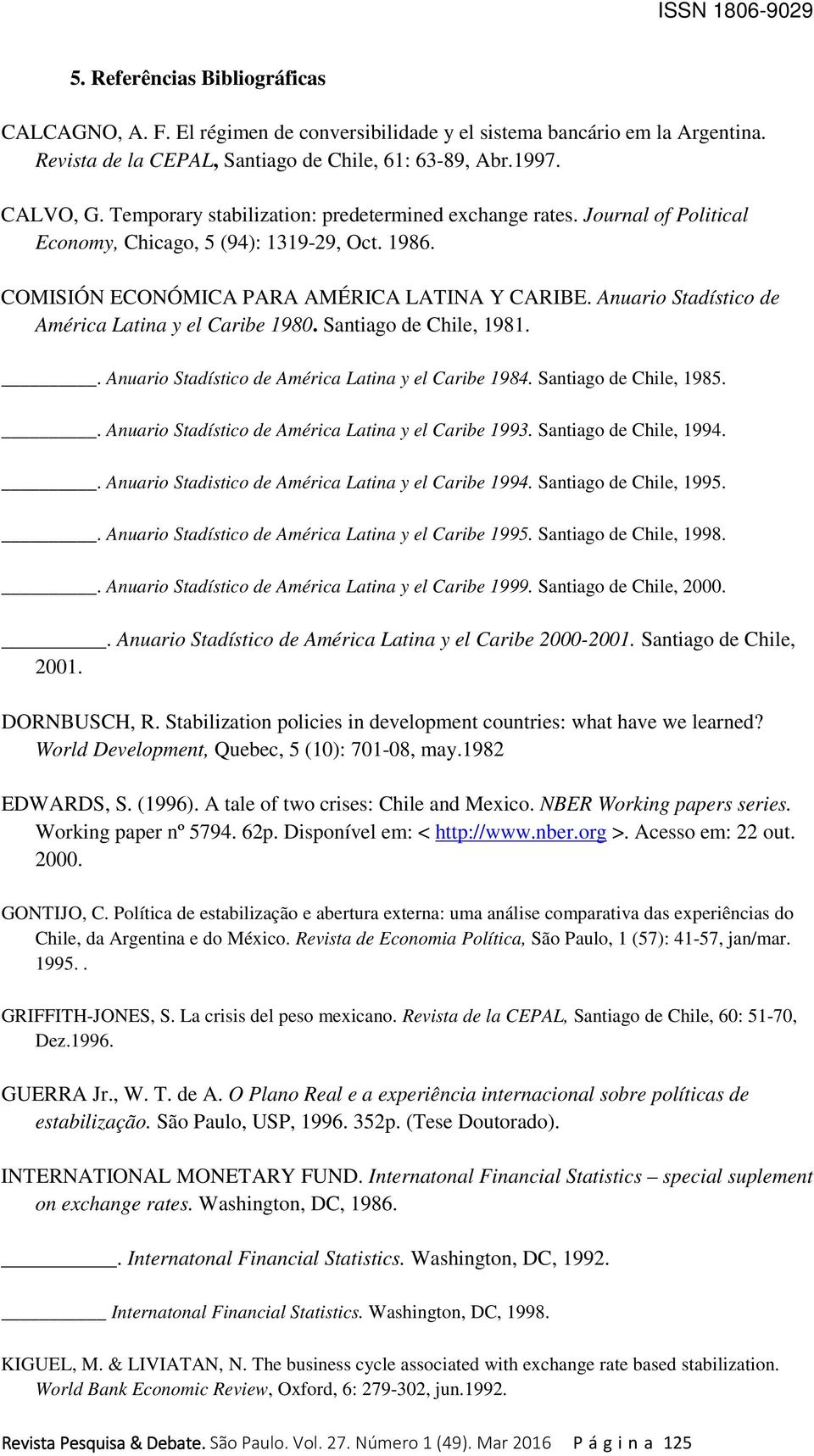 Anuario Stadístico de América Latina y el Caribe 1980. Santiago de Chile, 1981.. Anuario Stadístico de América Latina y el Caribe 1984. Santiago de Chile, 1985.