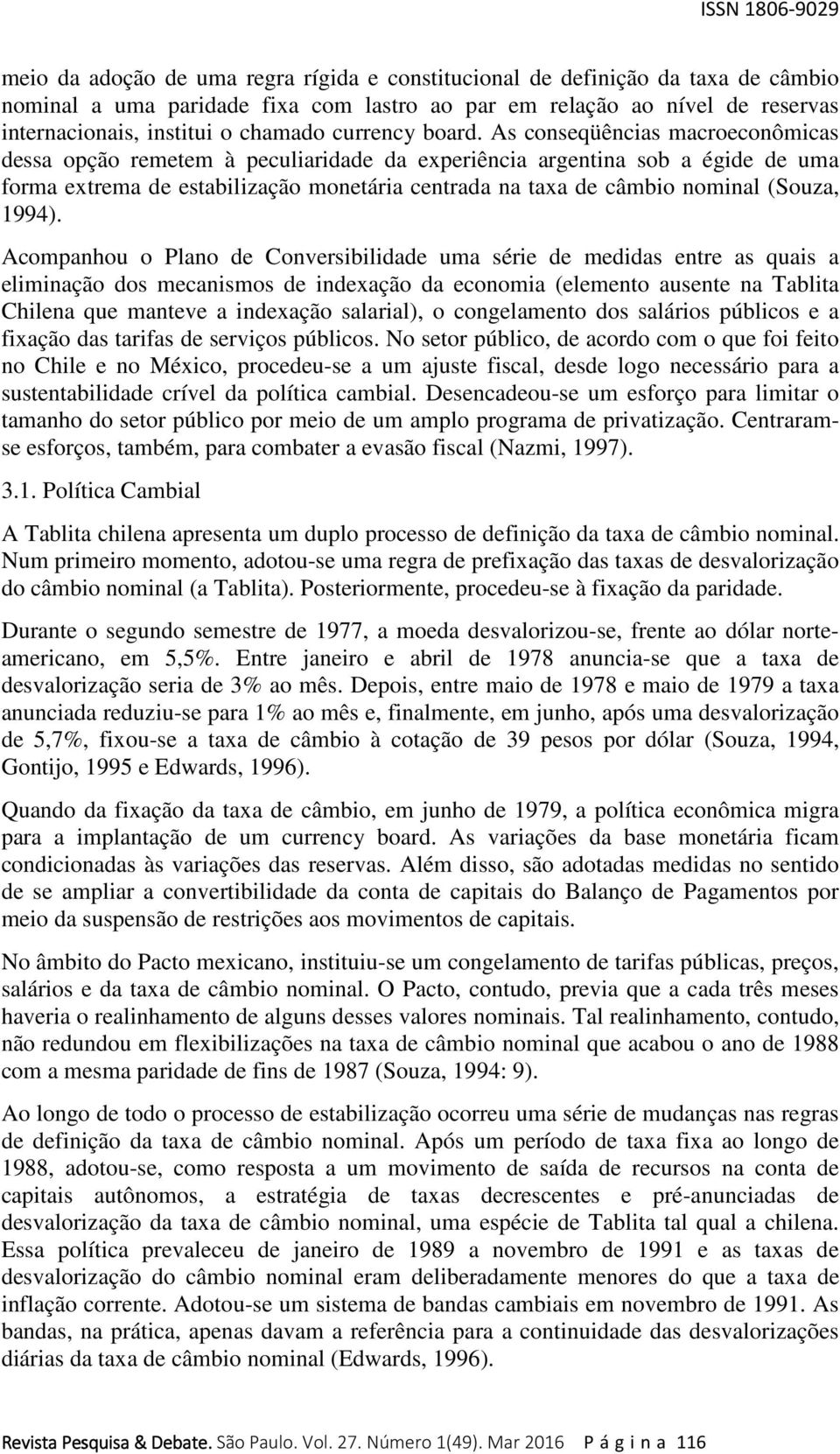 As conseqüências macroeconômicas dessa opção remetem à peculiaridade da experiência argentina sob a égide de uma forma extrema de estabilização monetária centrada na taxa de câmbio nominal (Souza,