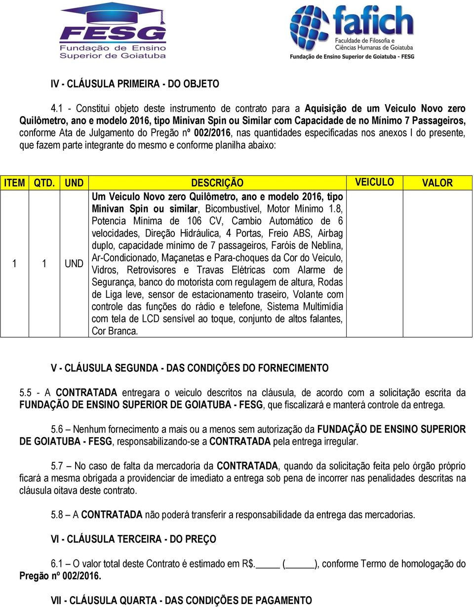 conforme Ata de Julgamento do Pregão nº 002/2016, nas quantidades especificadas nos anexos I do presente, que fazem parte integrante do mesmo e conforme planilha abaixo: ITEM QTD.