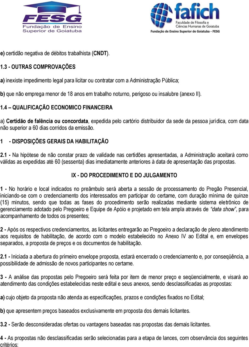 1.4 QUALIFICAÇÃO ECONOMICO FINANCEIRA a) Certidão de falência ou concordata, expedida pelo cartório distribuidor da sede da pessoa jurídica, com data não superior a 60 dias corridos da emissão.