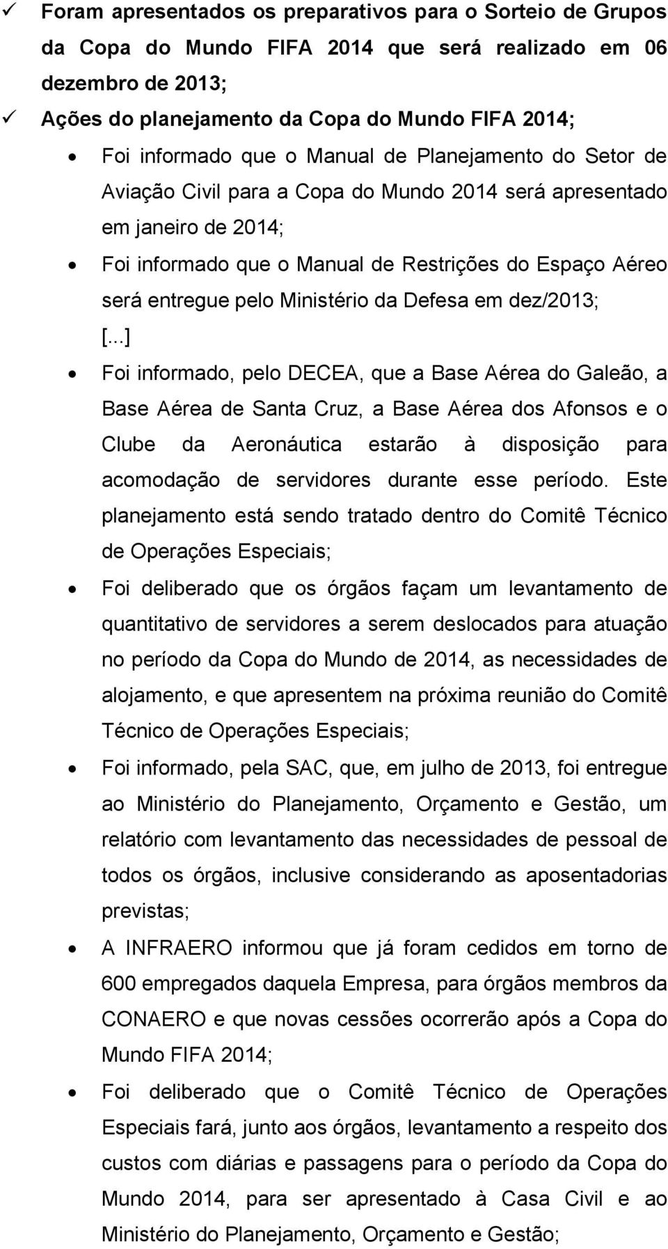 da Defesa em dez/2013; Foi informado, pelo DECEA, que a Base Aérea do Galeão, a Base Aérea de Santa Cruz, a Base Aérea dos Afonsos e o Clube da Aeronáutica estarão à disposição para acomodação de