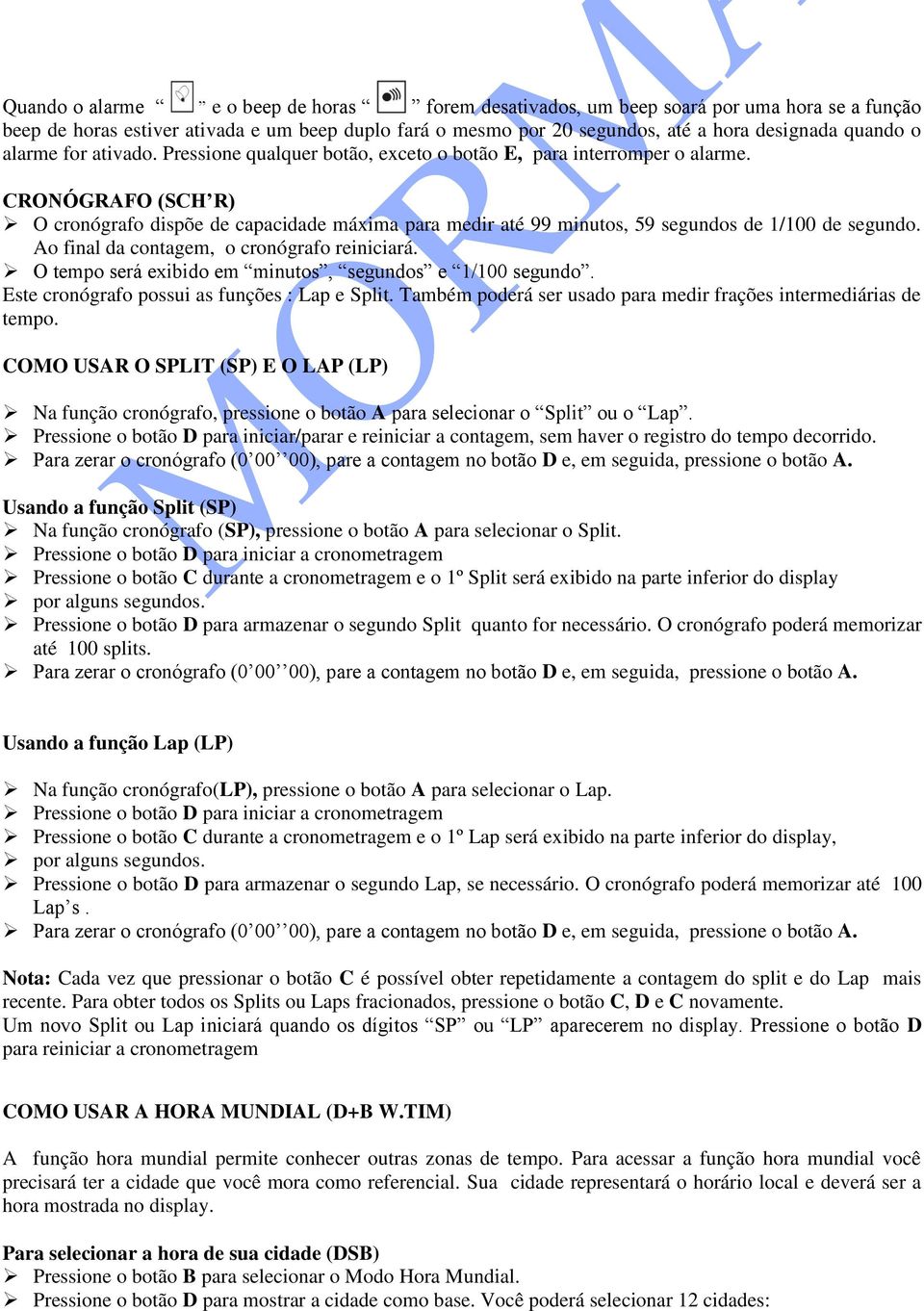 CRONÓGRAFO (SCH R) O cronógrafo dispõe de capacidade máxima para medir até 99 minutos, 59 segundos de 1/100 de segundo. Ao final da contagem, o cronógrafo reiniciará.