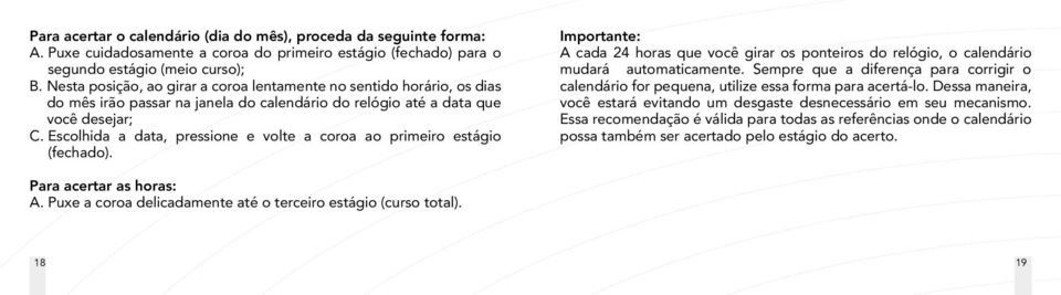 Escolhida a data, pressione e volte a coroa ao primeiro estágio (fechado). Importante: A cada 24 horas que você girar os ponteiros do relógio, o calendário mudará automaticamente.