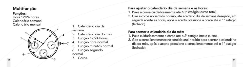 Para ajustar o calendário dia da semana e as horas: 1. Puxe a coroa cuidadosamente até o 3 o estágio (curso total). 2.